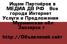 Ищем Партнёров в МЕДИА-ДВ.РФ - Все города Интернет » Услуги и Предложения   . Мурманская обл.,Заозерск г.